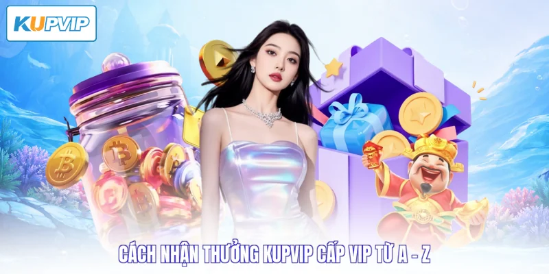 Cách nhận thưởng Kupvip cấp VIP từ A - Z