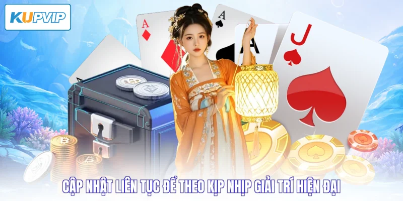 Cập nhật liên tục để theo kịp nhịp giải trí hiện đại