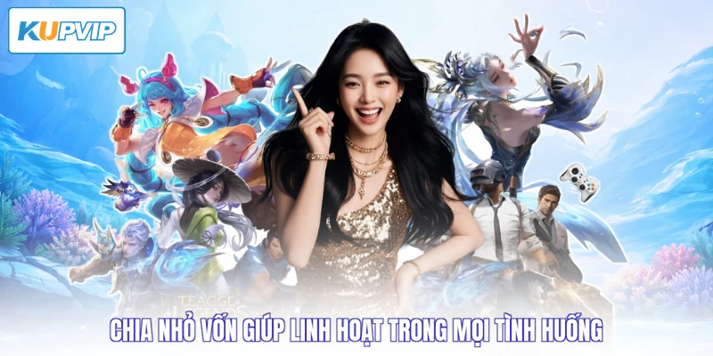 Chia nhỏ vốn giúp linh hoạt trong mọi tình huống