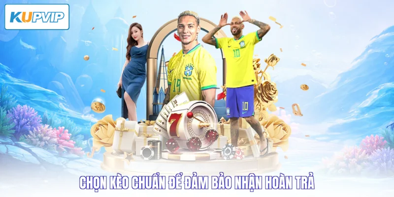 Chọn kèo chuẩn để đảm bảo nhận hoàn trả