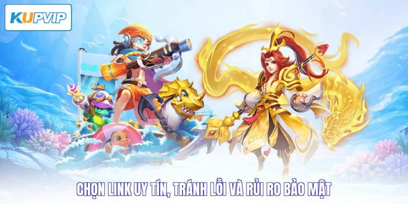 Chọn link uy tín, tránh lỗi và rủi ro bảo mật