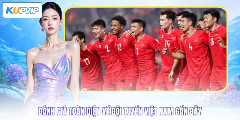 Đánh giá toàn diện về đội tuyển Việt Nam gần đây