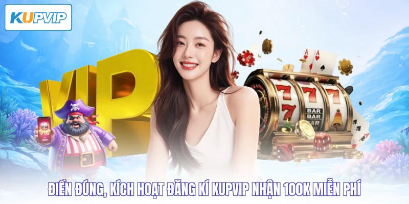 Điền đúng, kích hoạt đăng kí Kupvip nhận 100k miễn phí
