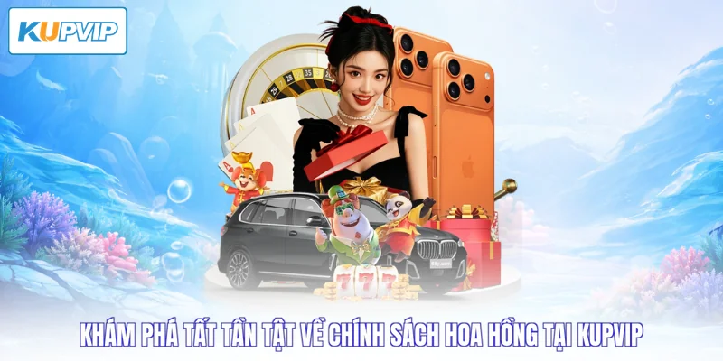 Khám phá tất tần tật về chính sách hoa hồng tại Kupvip