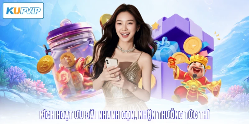 Kích hoạt ưu đãi nhanh gọn, nhận thưởng tức thì