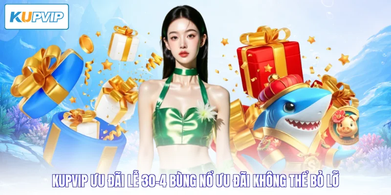 Kupvip ưu đãi lễ 30-4