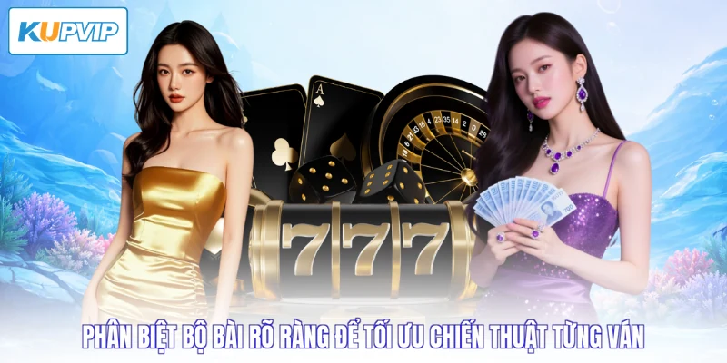 Phân biệt bộ bài rõ ràng để tối ưu chiến thuật từng ván