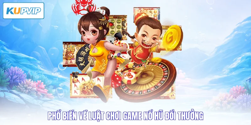 Phổ biến về luật chơi game nổ hũ đổi thưởng
