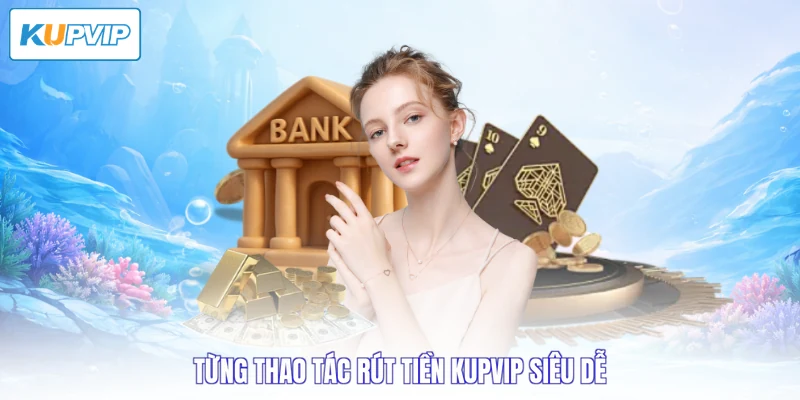 Từng thao tác rút tiền Kupvip siêu dễ