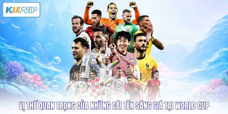 Vị thế quan trọng của những cái tên sáng giá tại World Cup 