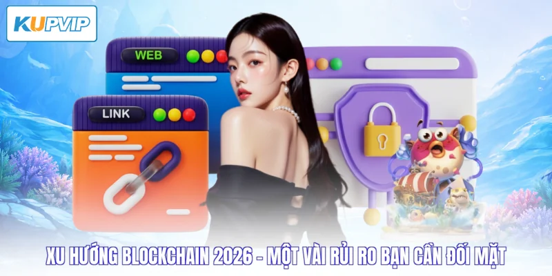 Xu hướng blockchain 2026 - Một vài rủi ro bạn cần đối mặt